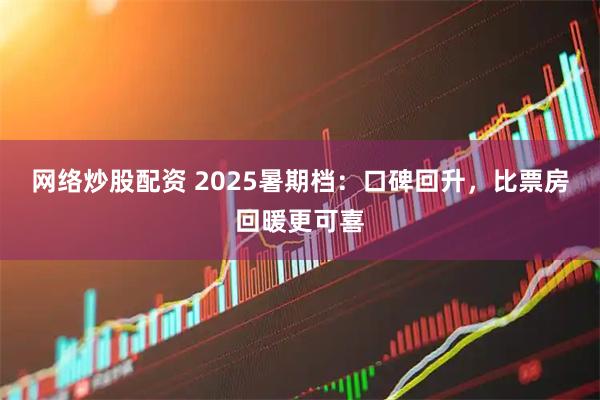 网络炒股配资 2025暑期档：口碑回升，比票房回暖更可喜