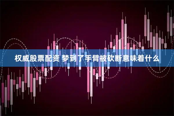 权威股票配资 梦到了手臂被砍断意味着什么