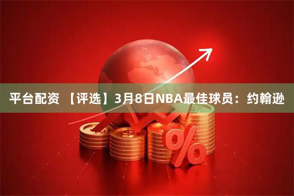平台配资 【评选】3月8日NBA最佳球员：约翰逊