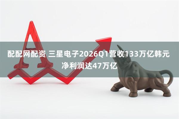 配配网配资 三星电子2026Q1营收133万亿韩元 净利润达47万亿