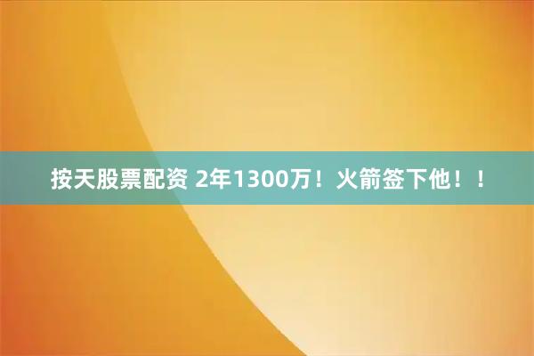 按天股票配资 2年1300万！火箭签下他！！