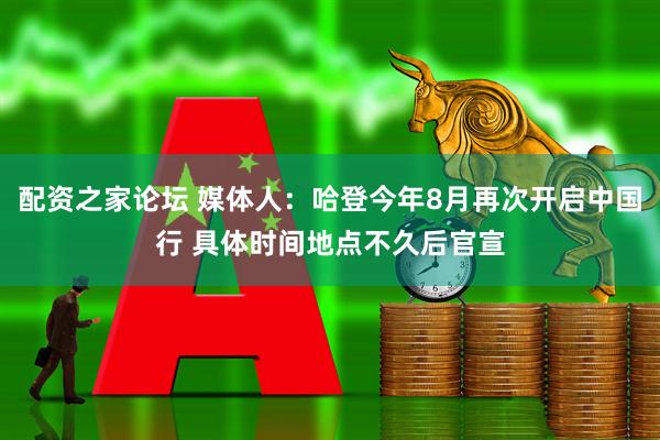 配资之家论坛 媒体人：哈登今年8月再次开启中国行 具体时间地点不久后官宣