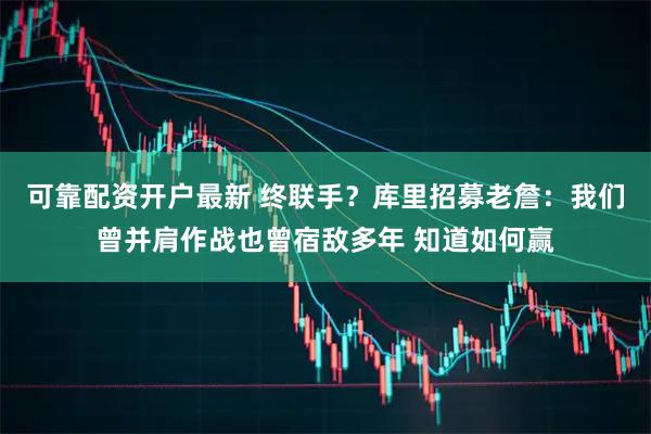 可靠配资开户最新 终联手？库里招募老詹：我们曾并肩作战也曾宿敌多年 知道如何赢