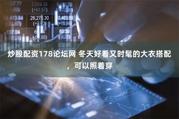 炒股配资178论坛网 冬天好看又时髦的大衣搭配，可以照着穿
